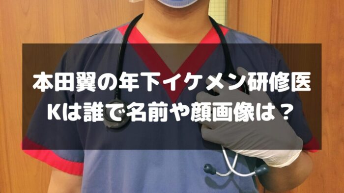本田翼の年下イケメン研修医Kは誰で名前や顔画像は？