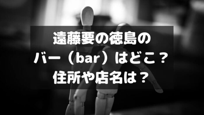 遠藤要の徳島のバー（bar）はどこ？住所や店名は？