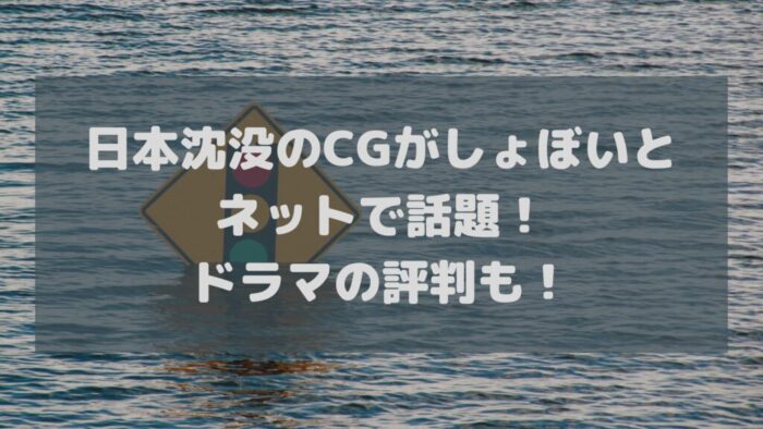 日本沈没のCGがしょぼいとネットで話題！ドラマの評判も！